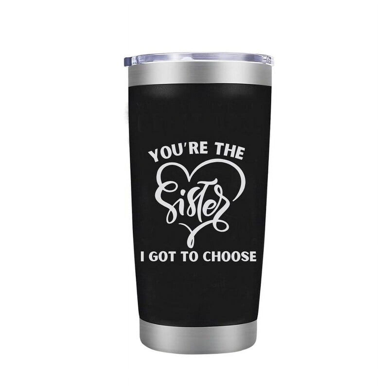 Sister Coffee Mug - You're the Sister I Got to Choose Laser Engraved Sis Tumbler for Women Gifts for BFF Her Girl Birthday Cup 20 oz